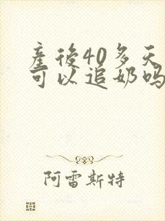 产后40多天还可以追奶吗