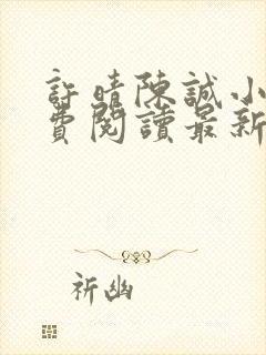 许晴陈诚小说免费阅读最新章节更新时间