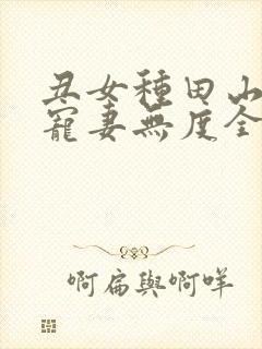丑女种田山里汉宠妻无度全文免费阅读
