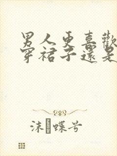 男人更喜欢女生穿裙子还是裤子