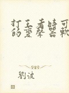 打王者时可以用的变声器软件