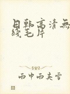 日韩高清无吗在线毛片