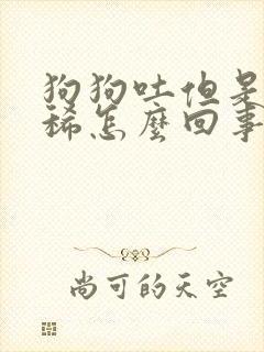 狗狗吐但是不拉稀怎么回事