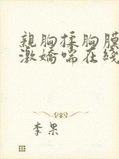 亲胸揉胸膜下刺激娇喘在线观看