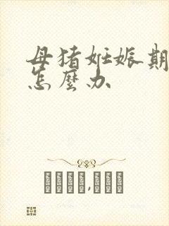 母猪妊娠期不吃怎么办