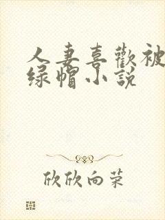 人妻喜欢被多p绿帽小说