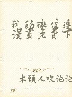 我的微信连三界漫画免费下拉式土豪