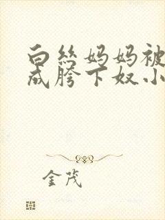 白丝妈妈被调教成胯下奴小说最新章