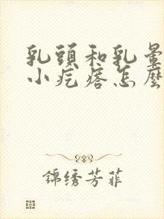 乳头和乳晕上有小疙瘩怎么回事儿