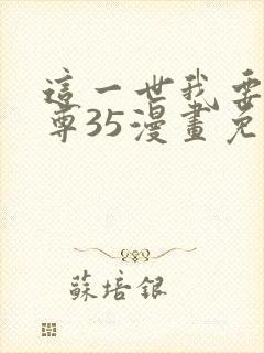 这一世我要当至尊35漫画免费下拉式阅读