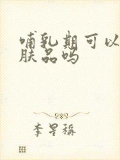 哺乳期可以用护肤品吗