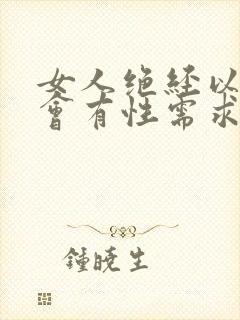 女人绝经以后还会有性需求吗