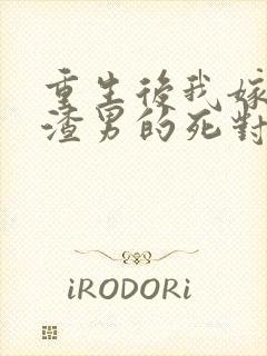 重生后我嫁给了渣男的死对头小