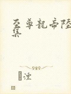 至尊龙帝陆鸣全集