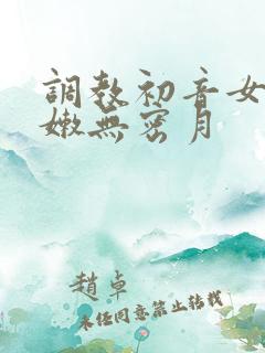 调教初音女神粉嫩无密月