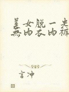 美女脱一光二净无内衣内裤网站