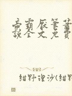 帝霸厌笔萧生小说全文免费