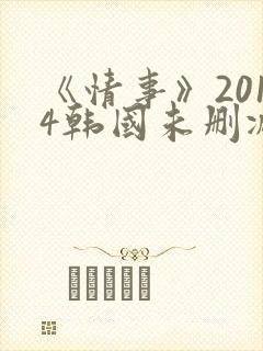 《情事》2014韩国未删减版