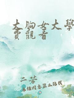 大胸女大学生免费观看