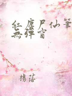 红尘尸仙笔趣阁无弹窗