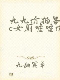 九九偷拍各类wc女厕嘘嘘偷窥