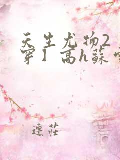 天生尤物2【快穿】高h苏雪薇