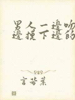 男人一边吻胸一边摸下边的视频