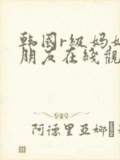韩国r级妈妈的朋友在线观看