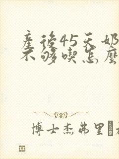 产后45天奶水不够吃怎么办