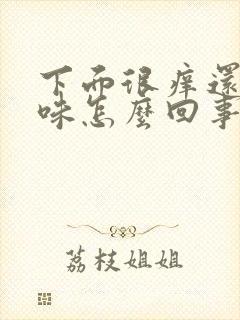 下面很痒还有异味怎么回事