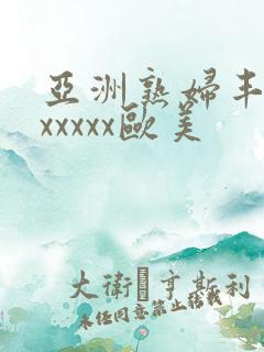 亚洲熟妇丰满色xxxxx欧美