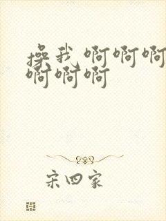 操我啊啊啊舔我啊啊啊