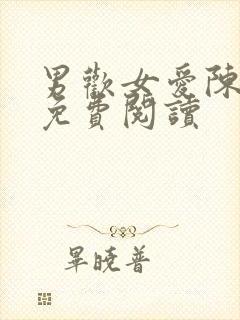 男欢女爱陈楚遍免费阅读