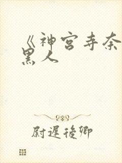 《神宫寺奈绪》黑人