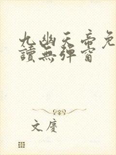九幽天帝免费阅读无弹窗
