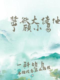 禁欲大佬他沦陷了 顾小易