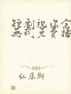 短剧祝你余生再无我免费播放