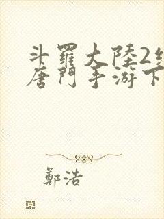 斗罗大陆2绝世唐门手游下载