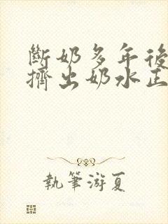 断奶多年后还能挤出奶水正常吗