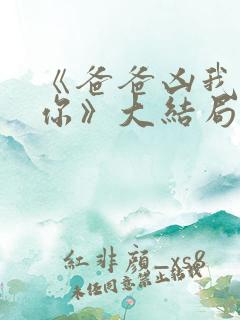 《爸爸凶我也爱你》大结局