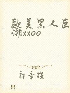 欧美黑人巨大喷潮xxoo