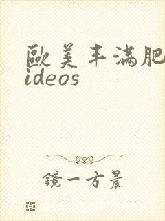 欧美丰满肥婆videos