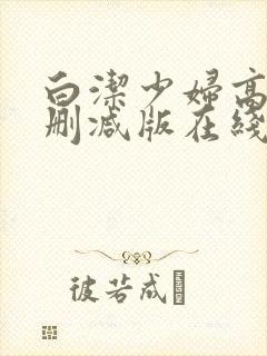白洁少妇高义无删减版在线阅读