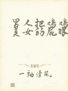 男人把鸡鸡插进美女的屁眼里