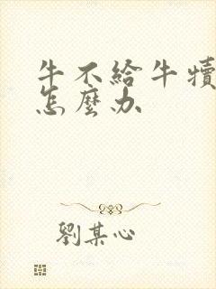 牛不给牛犊喝奶怎么办