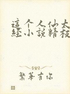 这个人仙太过正经小说精校版全集txt