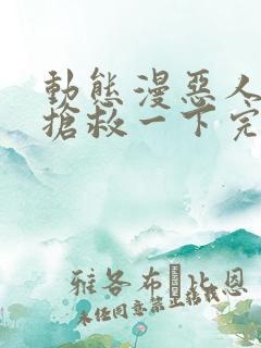 动态漫恶人想要抢救一下完整版在线看完