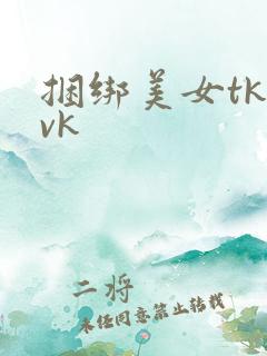 捆绑美女tk丨vk