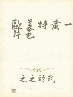 欧美特黄一级大片色