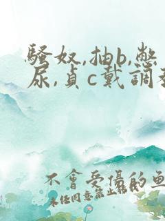 骚奴,抽b,憋尿,贞c戴调教女m小说